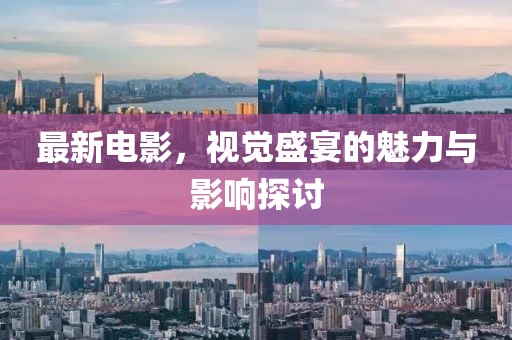 最新電影，視覺盛宴的魅力與影響探討