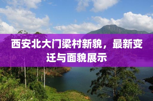 西安北大門梁村新貌，最新變遷與面貌展示