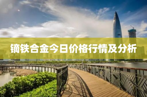 鏑鐵合金今日價(jià)格行情及分析