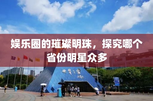 娛樂(lè)圈的璀璨明珠，探究哪個(gè)省份明星眾多