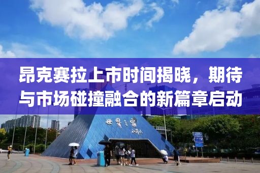 昂克賽拉上市時(shí)間揭曉，期待與市場(chǎng)碰撞融合的新篇章啟動(dòng)