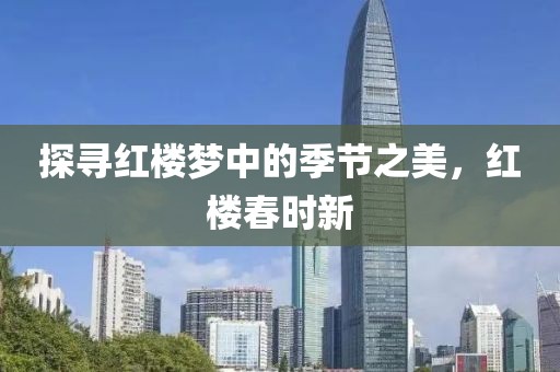 探尋紅樓夢中的季節(jié)之美，紅樓春時(shí)新