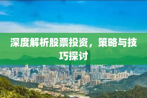 深度解析股票投資，策略與技巧探討