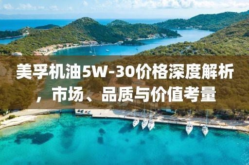 美孚機油5W-30價格深度解析，市場、品質(zhì)與價值考量