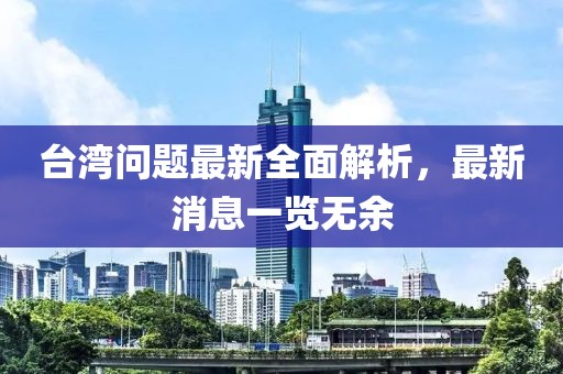 臺(tái)灣問題最新全面解析，最新消息一覽無余