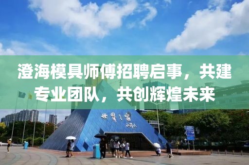 澄海模具師傅招聘啟事，共建專業(yè)團(tuán)隊(duì)，共創(chuàng)輝煌未來
