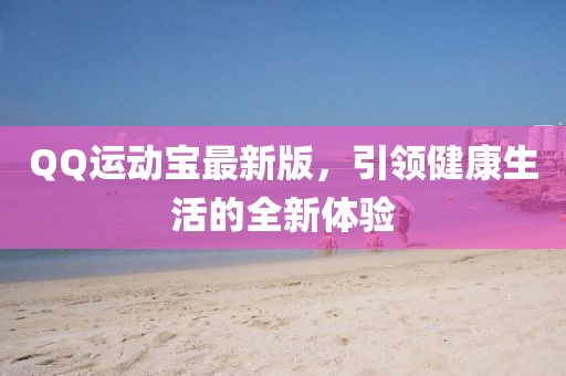 QQ運動寶最新版，引領(lǐng)健康生活的全新體驗