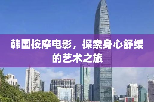 韓國按摩電影，探索身心舒緩的藝術之旅