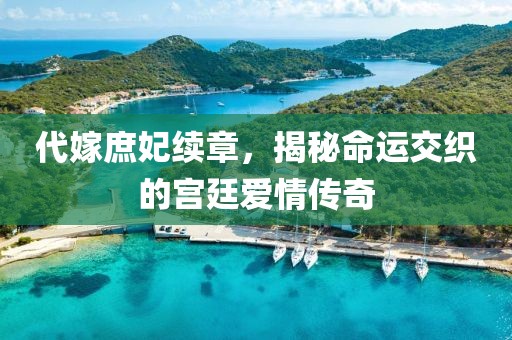 代嫁庶妃續(xù)章，揭秘命運交織的宮廷愛情傳奇