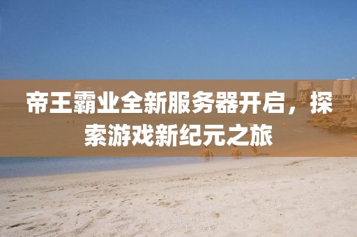 帝王霸業(yè)全新服務(wù)器開啟，探索游戲新紀(jì)元之旅