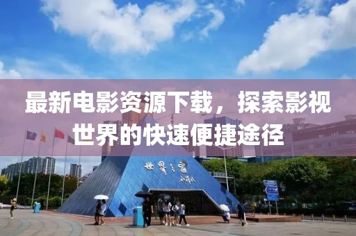 最新電影資源下載，探索影視世界的快速便捷途徑