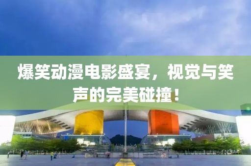 爆笑動漫電影盛宴，視覺與笑聲的完美碰撞！