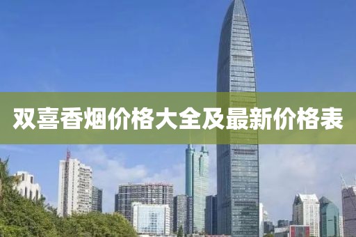 雙喜香煙價(jià)格大全及最新價(jià)格表