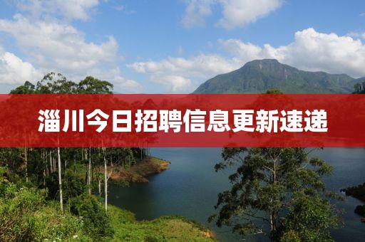淄川今日招聘信息更新速遞