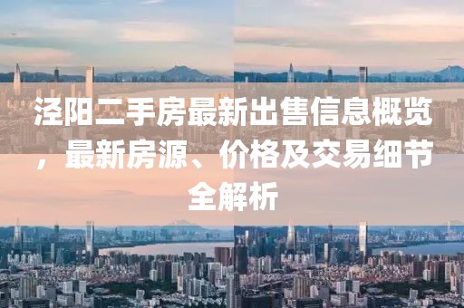 涇陽(yáng)二手房最新出售信息概覽，最新房源、價(jià)格及交易細(xì)節(jié)全解析