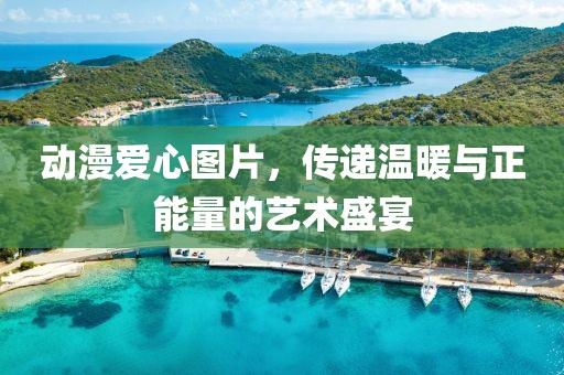 動(dòng)漫愛心圖片，傳遞溫暖與正能量的藝術(shù)盛宴