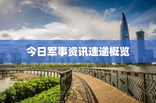 今日軍事資訊速遞概覽