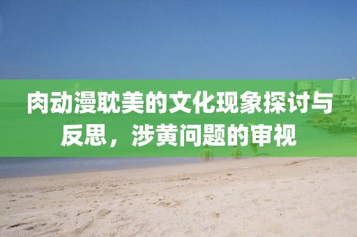 肉動漫耽美的文化現(xiàn)象探討與反思，涉黃問題的審視