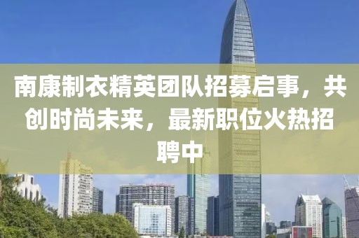 南康制衣精英團(tuán)隊(duì)招募啟事，共創(chuàng)時(shí)尚未來，最新職位火熱招聘中