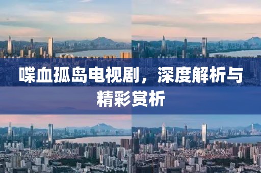 喋血孤島電視劇，深度解析與精彩賞析