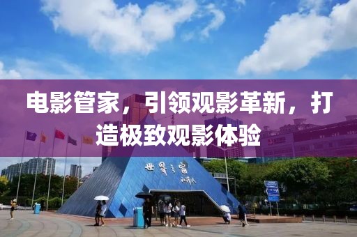 電影管家，引領(lǐng)觀影革新，打造極致觀影體驗
