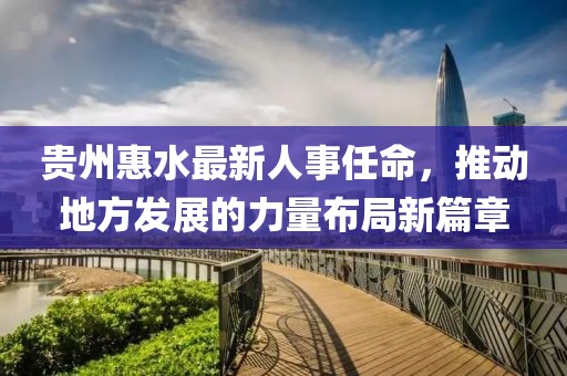 貴州惠水最新人事任命，推動(dòng)地方發(fā)展的力量布局新篇章