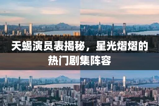天蝎演員表揭秘，星光熠熠的熱門劇集陣容