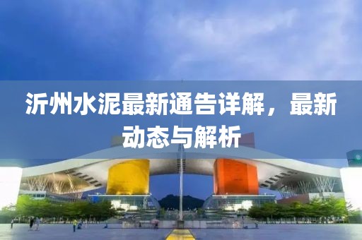 沂州水泥最新通告詳解，最新動態(tài)與解析