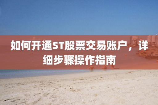 如何開(kāi)通ST股票交易賬戶，詳細(xì)步驟操作指南