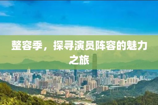 整容季，探尋演員陣容的魅力之旅