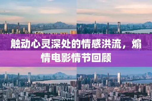 觸動心靈深處的情感洪流，煽情電影情節(jié)回顧