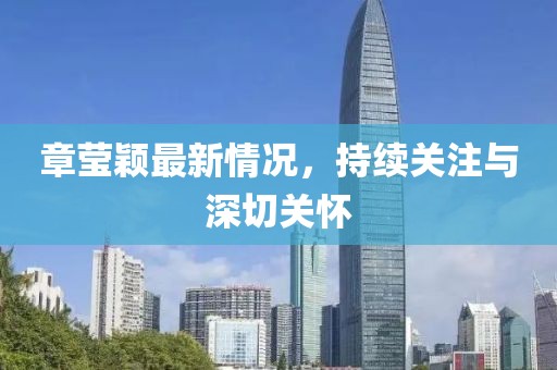 章瑩穎最新情況，持續(xù)關(guān)注與深切關(guān)懷