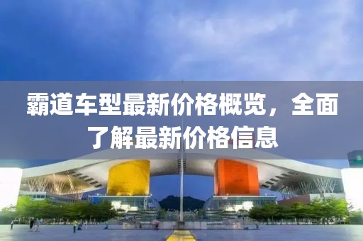 霸道車型最新價格概覽，全面了解最新價格信息