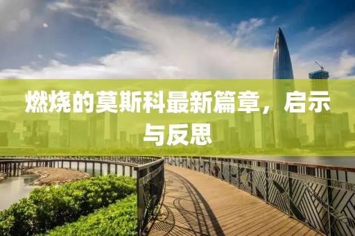 燃燒的莫斯科最新篇章，啟示與反思