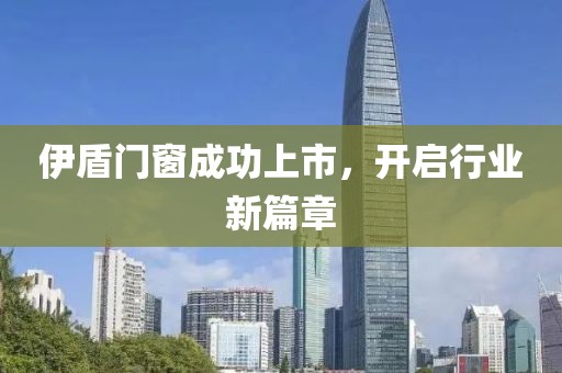 伊盾門窗成功上市，開啟行業(yè)新篇章