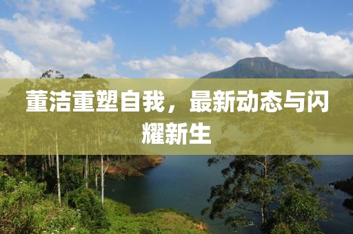 董潔重塑自我，最新動(dòng)態(tài)與閃耀新生