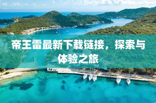 帝王雷最新下載鏈接，探索與體驗(yàn)之旅