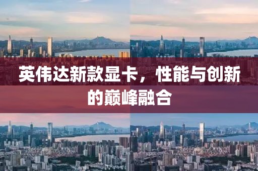 英偉達(dá)新款顯卡，性能與創(chuàng)新的巔峰融合