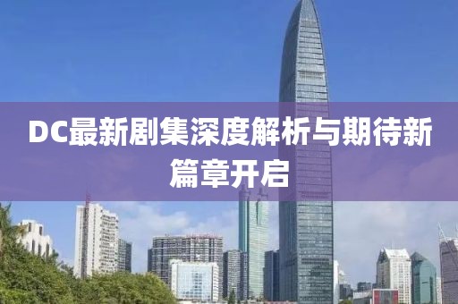 DC最新劇集深度解析與期待新篇章開啟