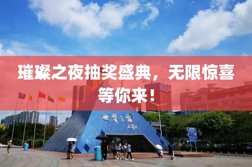 璀璨之夜抽獎(jiǎng)盛典，無限驚喜等你來！
