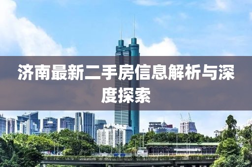濟南最新二手房信息解析與深度探索