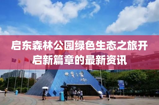 啟東森林公園綠色生態(tài)之旅開啟新篇章的最新資訊
