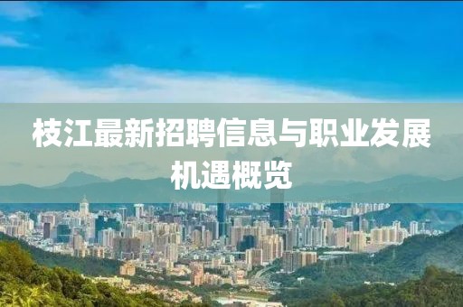 枝江最新招聘信息與職業(yè)發(fā)展機遇概覽