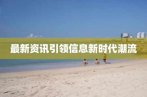 最新資訊引領(lǐng)信息新時代潮流