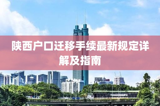 陜西戶口遷移手續(xù)最新規(guī)定詳解及指南