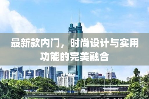 最新款內(nèi)門，時尚設(shè)計(jì)與實(shí)用功能的完美融合