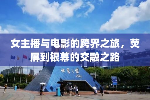 女主播與電影的跨界之旅，熒屏到銀幕的交融之路