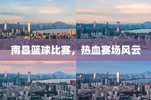 南昌籃球比賽，熱血賽場(chǎng)風(fēng)云
