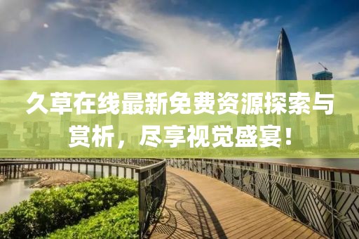 久草在線最新免費資源探索與賞析，盡享視覺盛宴！