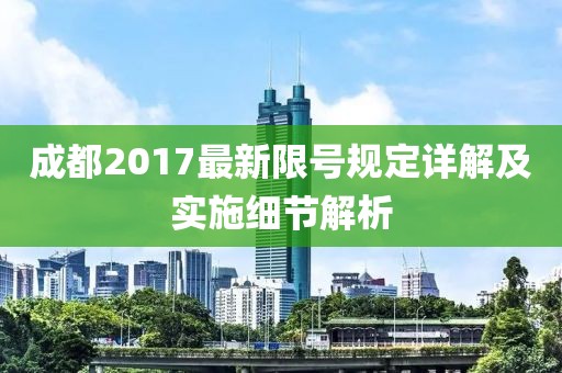 成都2017最新限號(hào)規(guī)定詳解及實(shí)施細(xì)節(jié)解析